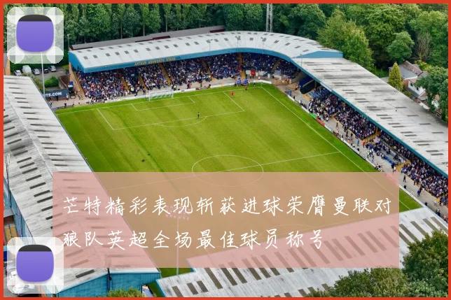 芒特精彩表现斩获进球荣膺曼联对狼队英超全场最佳球员称号