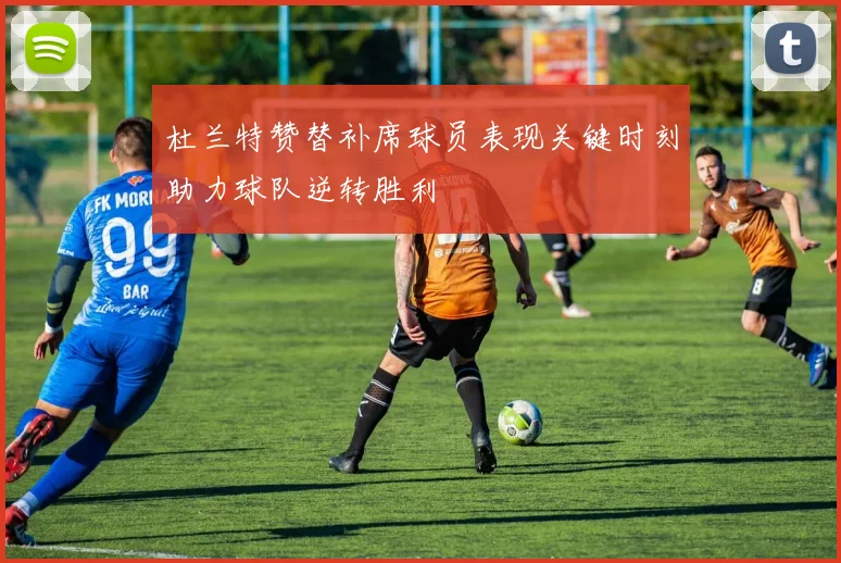 杜兰特赞替补席球员表现关键时刻助力球队逆转胜利