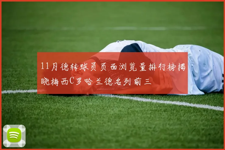 11月德转球员页面浏览量排行榜揭晓梅西C罗哈兰德名列前三