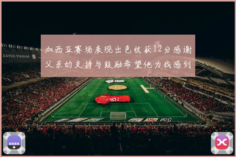加西亚赛场表现出色收获12分感谢父亲的支持与鼓励希望他为我感到骄傲