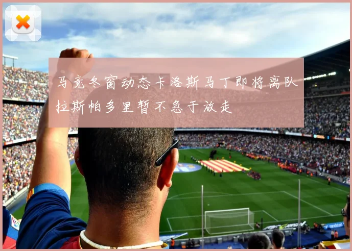 马竞冬窗动态卡洛斯马丁即将离队拉斯帕多里暂不急于放走