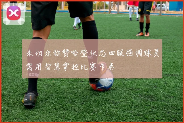 米切尔称赞哈登状态回暖强调球员需用智慧掌控比赛节奏