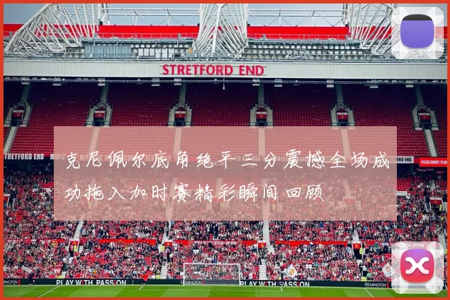 克尼佩尔底角绝平三分震撼全场成功拖入加时赛精彩瞬间回顾